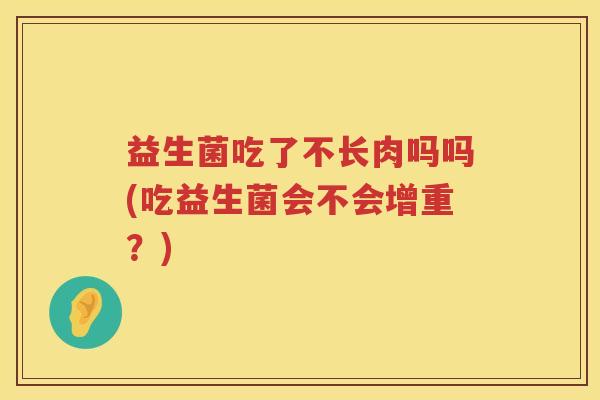 益生菌吃了不长肉吗吗(吃益生菌会不会增重？)