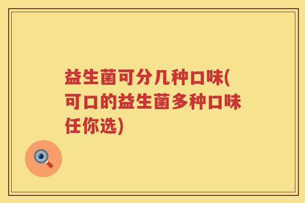 益生菌可分几种口味(可口的益生菌多种口味任你选) 益生菌可分几种口味(可口的益生菌多种口味任你选)