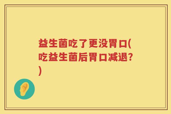 益生菌吃了更没胃口(吃益生菌后胃口减退?) 益生菌吃了更没胃口(吃益生菌后胃口减退?)