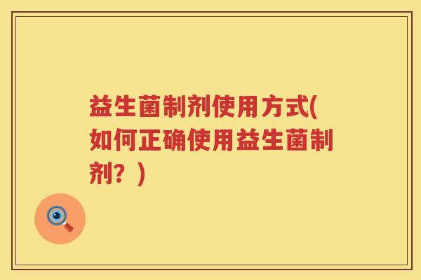 益生菌制剂使用方式(如何正确使用益生菌制剂？)