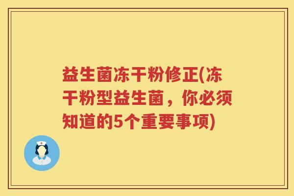 益生菌冻干粉修正(冻干粉型益生菌，你必须知道的5个重要事项)