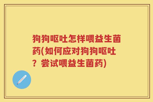 狗狗怎样喂益生菌药(如何应对狗狗？尝试喂益生菌药)