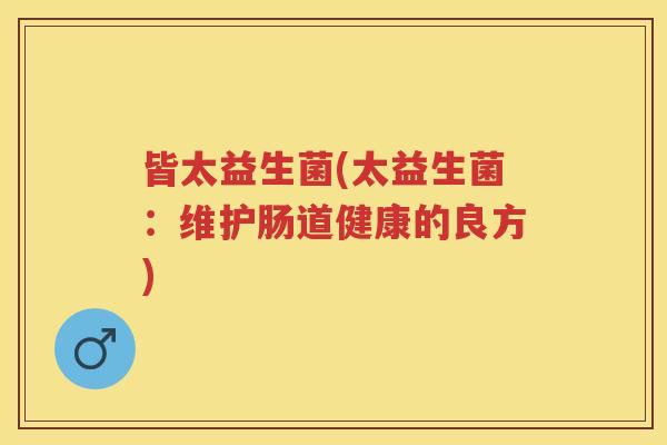 皆太益生菌(太益生菌：维护肠道健康的良方)