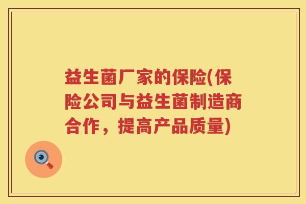 益生菌厂家的保险(保险公司与益生菌制造商合作，提高产品质量)