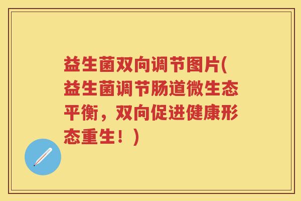 益生菌双向调节图片(益生菌调节肠道微生态平衡,双向促进健康形态重生!) 益生菌双向调节图片(益生菌调节肠道微生态平衡,双向促进健康形态重生!)