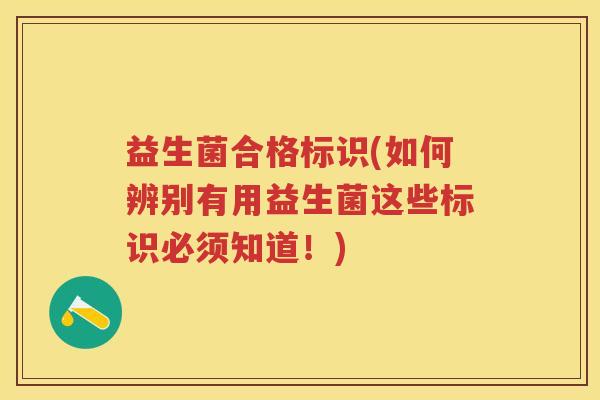 益生菌合格标识(如何辨别有用益生菌这些标识必须知道!) 益生菌合格标识(如何辨别有用益生菌这些标识必须知道!)