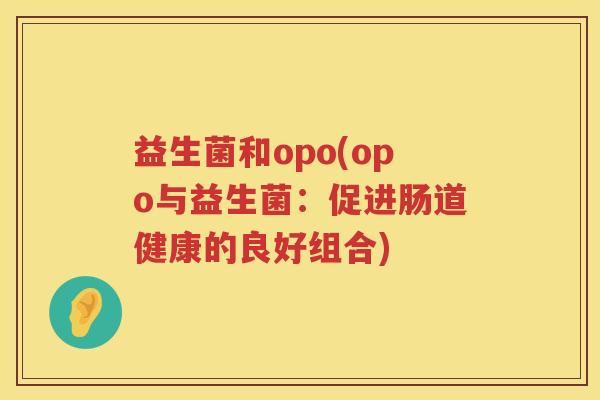 益生菌和opo(opo与益生菌：促进肠道健康的良好组合)