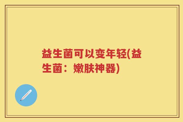 益生菌可以变年轻(益生菌:嫩肤神器) 益生菌可以变年轻(益生菌:嫩肤神器)