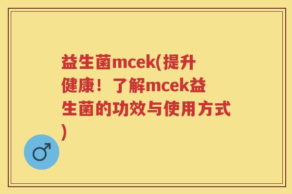 益生菌mcek(提升健康!了解mcek益生菌的功效与使用方式) 益生菌mcek(提升健康!了解mcek益生菌的功效与使用方式)