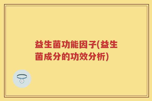 益生菌功能因子(益生菌成分的功效分析)
