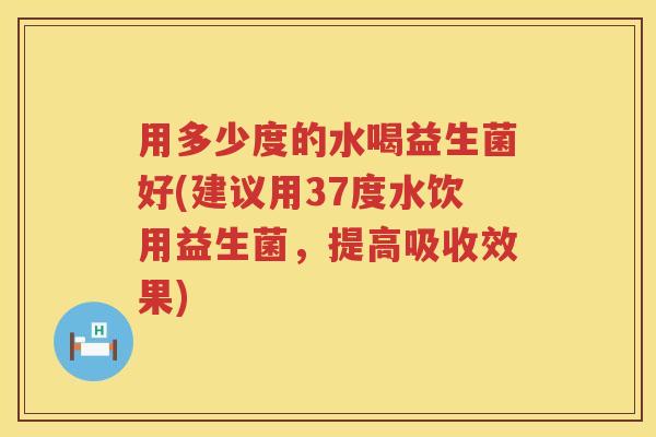 用多少度的水喝益生菌好(建议用37度水饮用益生菌,提高吸收效果) 用多少度的水喝益生菌好(建议用37度水饮用益生菌,提高吸收效果)