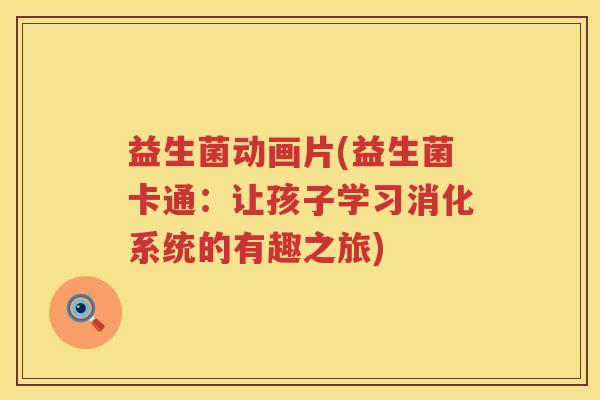 益生菌动画片(益生菌卡通：让孩子学习消化系统的有趣之旅)