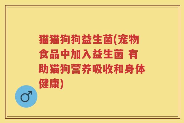 猫猫狗狗益生菌(宠物食品中加入益生菌 有助猫狗营养吸收和身体健康)