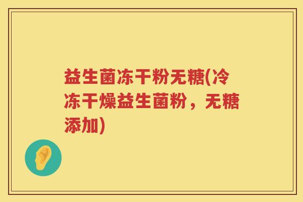 益生菌冻干粉无糖(冷冻干燥益生菌粉,无糖添加) 益生菌冻干粉无糖(冷冻干燥益生菌粉,无糖添加)