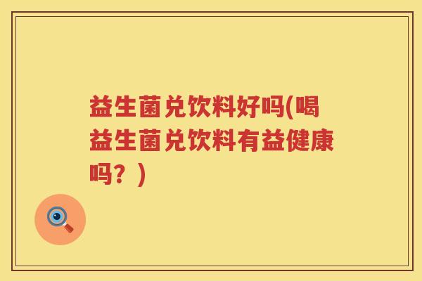 益生菌兑饮料好吗(喝益生菌兑饮料有益健康吗?) 益生菌兑饮料好吗(喝益生菌兑饮料有益健康吗?)