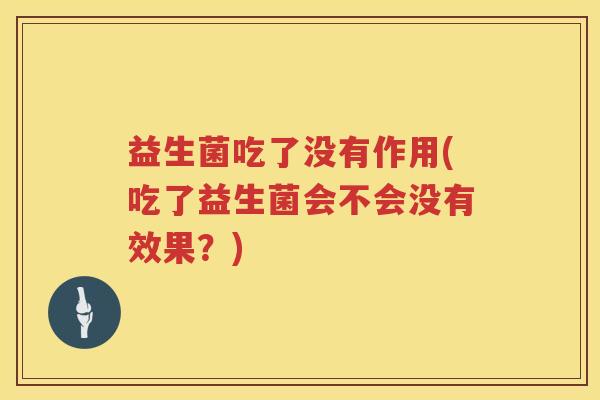 益生菌吃了没有作用(吃了益生菌会不会没有效果?) 益生菌吃了没有作用(吃了益生菌会不会没有效果?)