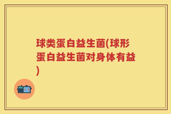 球类蛋白益生菌(球形蛋白益生菌对身体有益) 球类蛋白益生菌(球形蛋白益生菌对身体有益)