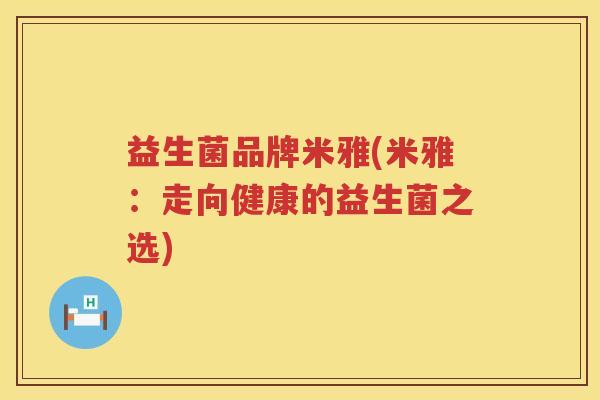 益生菌品牌米雅(米雅:走向健康的益生菌之选) 益生菌品牌米雅(米雅:走向健康的益生菌之选)