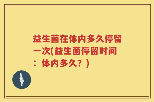 益生菌在体内多久停留一次(益生菌停留时间：体内多久？)