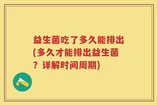 益生菌吃了多久能排出(多久才能排出益生菌?详解时间周期) 益生菌吃了多久能排出(多久才能排出益生菌?详解时间周期)