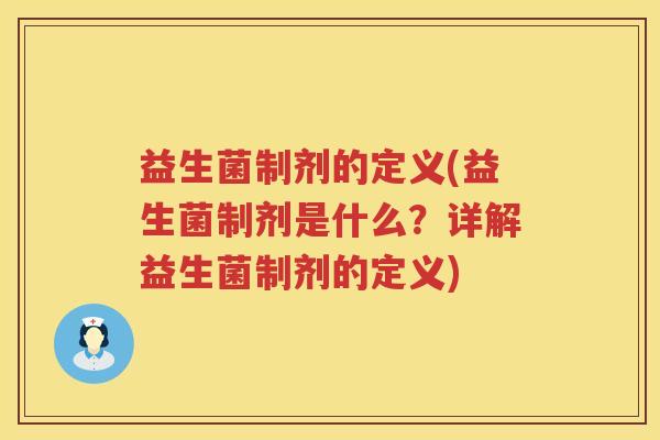 益生菌制剂的定义(益生菌制剂是什么?详解益生菌制剂的定义) 益生菌制剂的定义(益生菌制剂是什么?详解益生菌制剂的定义)