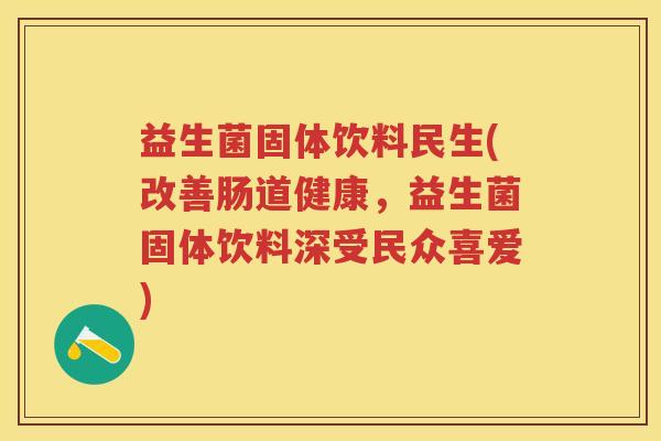 益生菌固体饮料民生(改善肠道健康,益生菌固体饮料深受民众喜爱) 益生菌固体饮料民生(改善肠道健康,益生菌固体饮料深受民众喜爱)