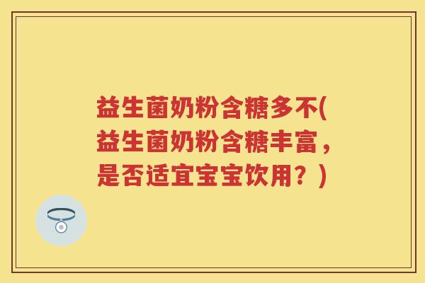 益生菌奶粉含糖多不(益生菌奶粉含糖丰富,是否适宜宝宝饮用?) 益生菌奶粉含糖多不(益生菌奶粉含糖丰富,是否适宜宝宝饮用?)