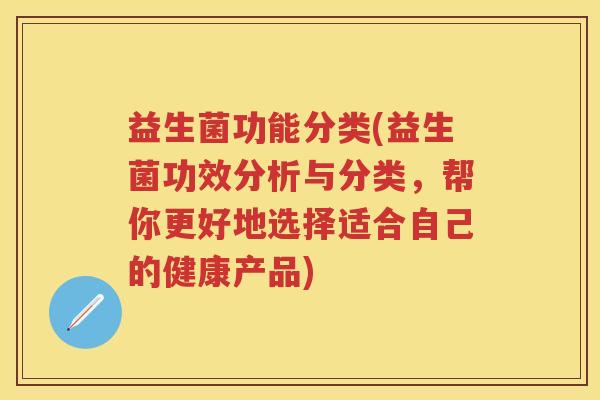 益生菌功能分类(益生菌功效分析与分类,帮你更好地选择适合自己的健康产品) 益生菌功能分类(益生菌功效分析与分类,帮你更好地选择适合自己的健康产品)