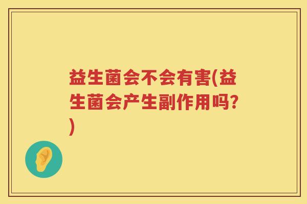 益生菌会不会有害(益生菌会产生副作用吗?) 益生菌会不会有害(益生菌会产生副作用吗?)