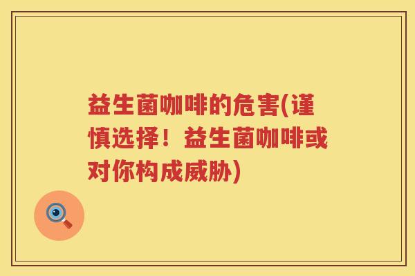 益生菌咖啡的危害(谨慎选择!益生菌咖啡或对你构成威胁) 益生菌咖啡的危害(谨慎选择!益生菌咖啡或对你构成威胁)