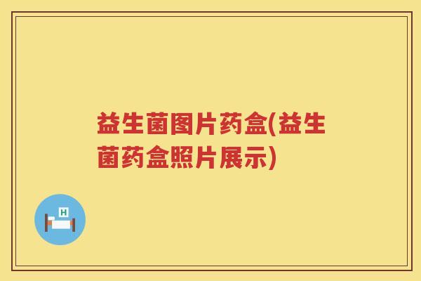 益生菌图片药盒(益生菌药盒照片展示) 益生菌图片药盒(益生菌药盒照片展示)