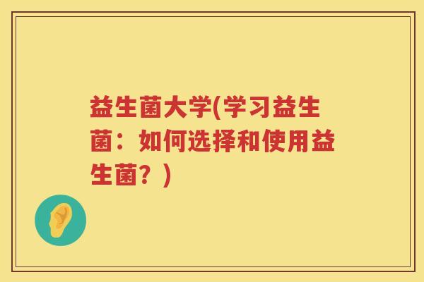 益生菌大学(学习益生菌:如何选择和使用益生菌?) 益生菌大学(学习益生菌:如何选择和使用益生菌?)