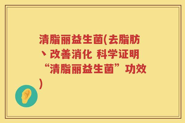 清脂丽益生菌(去脂肪丶改善消化 科学证明“清脂丽益生菌”功效) 清脂丽益生菌(去脂肪丶改善消化 科学证明“清脂丽益生菌”功效)