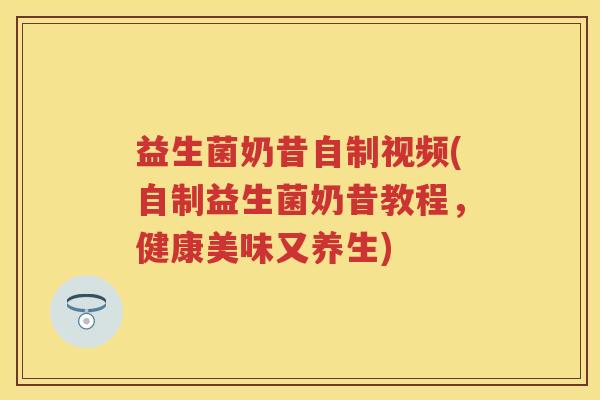 益生菌奶昔自制视频(自制益生菌奶昔教程,健康美味又养生) 益生菌奶昔自制视频(自制益生菌奶昔教程,健康美味又养生)