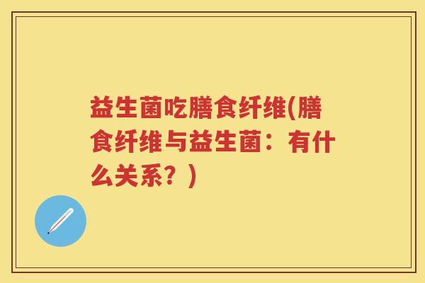 益生菌吃膳食纤维(膳食纤维与益生菌：有什么关系？)