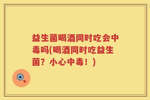 益生菌喝酒同时吃会中毒吗(喝酒同时吃益生菌?小心中毒!) 益生菌喝酒同时吃会中毒吗(喝酒同时吃益生菌?小心中毒!)