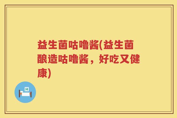 益生菌咕噜酱(益生菌酿造咕噜酱，好吃又健康)