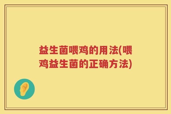益生菌喂鸡的用法(喂鸡益生菌的正确方法)