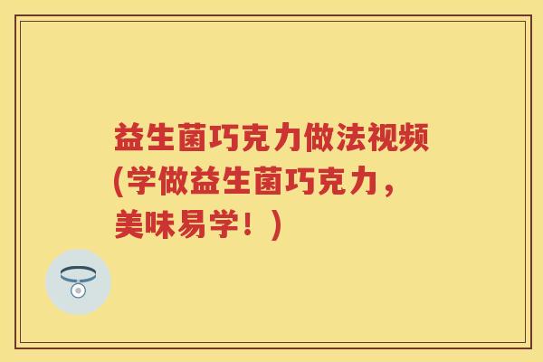 益生菌巧克力做法视频(学做益生菌巧克力,美味易学!) 益生菌巧克力做法视频(学做益生菌巧克力,美味易学!)