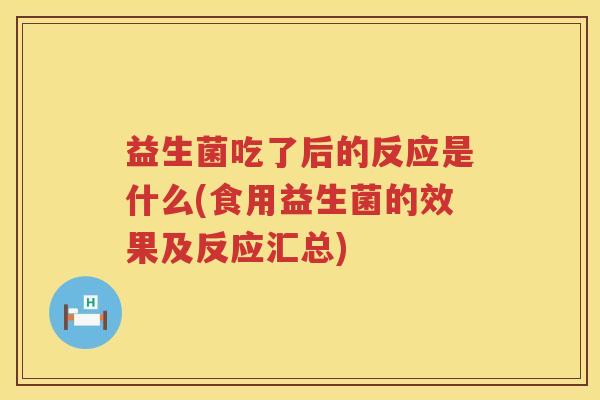 益生菌吃了后的反应是什么(食用益生菌的效果及反应汇总)
