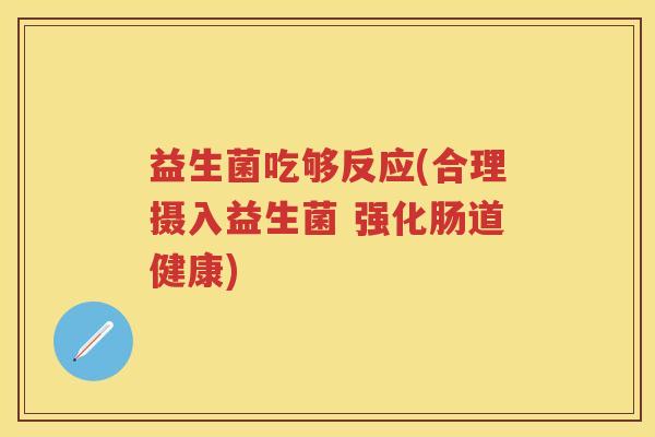 益生菌吃够反应(合理摄入益生菌 强化肠道健康)