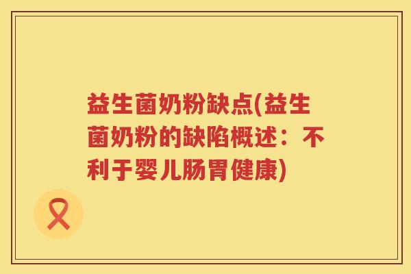 益生菌奶粉缺点(益生菌奶粉的缺陷概述：不利于婴儿肠胃健康)