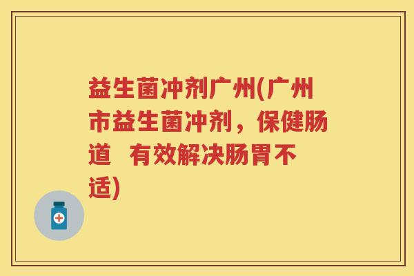 益生菌冲剂广州(广州市益生菌冲剂，保健肠道  有效解决肠胃不适)