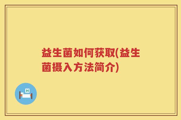 益生菌如何获取(益生菌摄入方法简介)