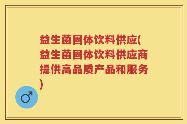 益生菌固体饮料供应(益生菌固体饮料供应商提供高品质产品和服务) 益生菌固体饮料供应(益生菌固体饮料供应商提供高品质产品和服务)