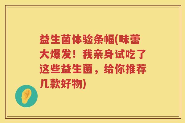 益生菌体验条幅(味蕾大爆发!我亲身试吃了这些益生菌,给你推荐几款好物) 益生菌体验条幅(味蕾大爆发!我亲身试吃了这些益生菌,给你推荐几款好物)