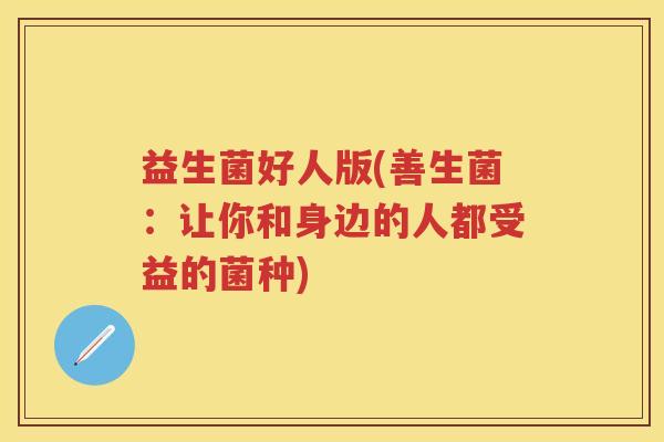 益生菌好人版(善生菌:让你和身边的人都受益的菌种) 益生菌好人版(善生菌:让你和身边的人都受益的菌种)