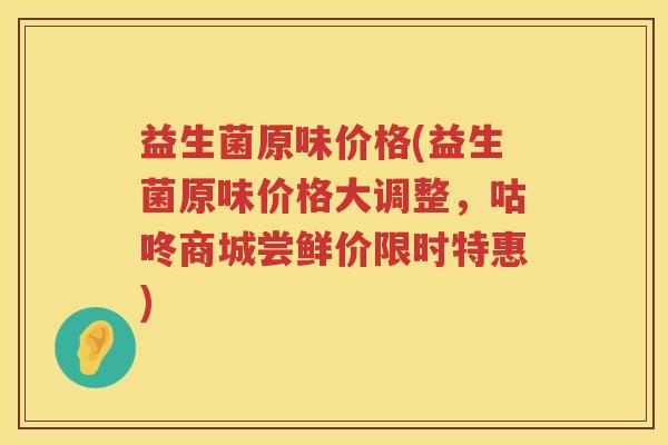 益生菌原味价格(益生菌原味价格大调整，咕咚商城尝鲜价限时特惠)