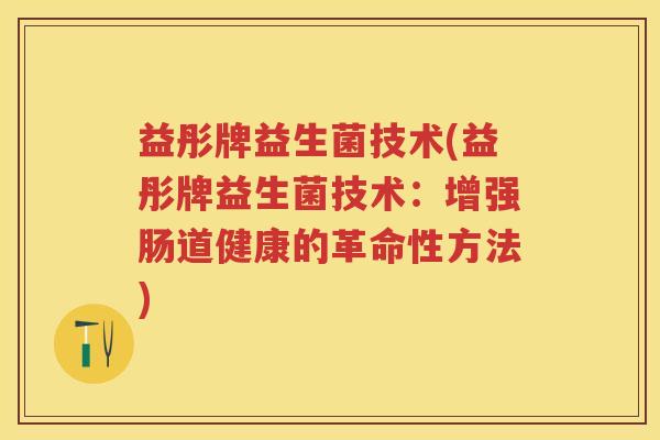 益彤牌益生菌技术(益彤牌益生菌技术:增强肠道健康的革命性方法) 益彤牌益生菌技术(益彤牌益生菌技术:增强肠道健康的革命性方法)