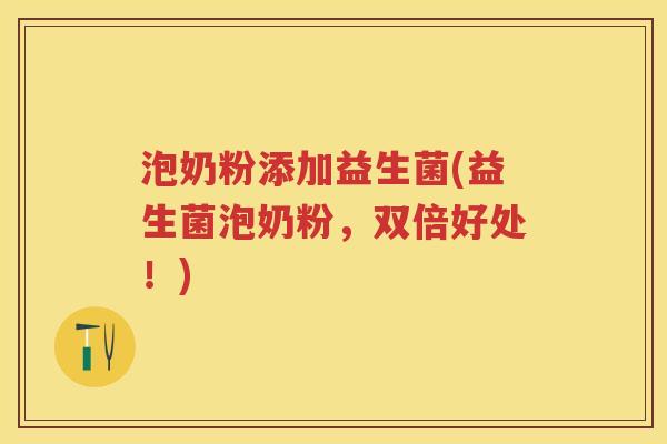 泡奶粉添加益生菌(益生菌泡奶粉,双倍好处!) 泡奶粉添加益生菌(益生菌泡奶粉,双倍好处!)